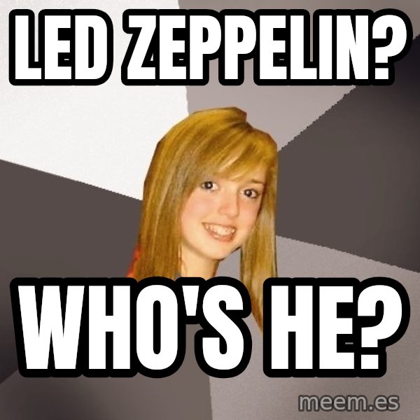 Musically Oblivious 8th Grader meme: Led Zeppelin? / who's he?