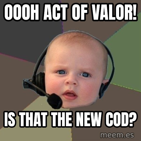 FPS N00b meme: oooh act of valor! / is that the new cod?