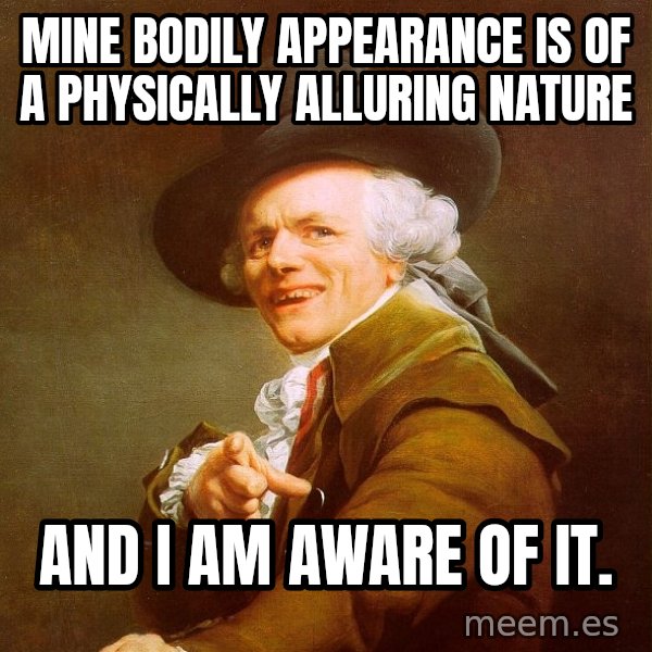Joseph Ducreux meme: Mine bodily appearance is of a physically alluring nature / and i am aware of it.