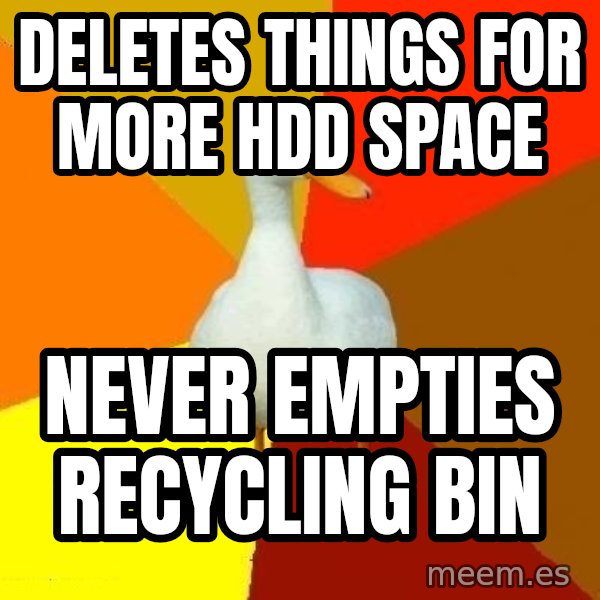 Technologically Impaired Duck meme: deletes things for more hdd space / never empties recycling bin