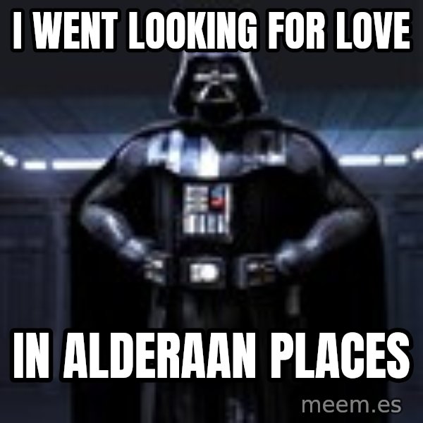 Darth Vader meme: i went looking for love / in alderaan places