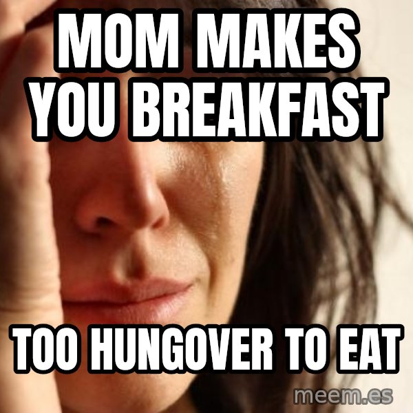 First World Problems meme: MOM MAKES YOU BREAKFAST / TOO HUNGOVER TO EAT