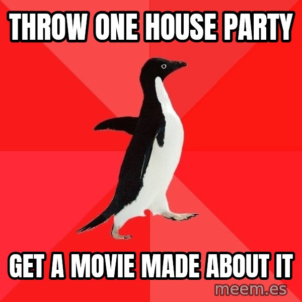 Socially Awesome Penguin meme: Throw one house party / get a movie made about it