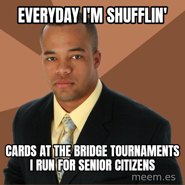 Successful Black Man meme: Everyday i'm shufflin' / cards at the bridge tournaments i run for senior citizens