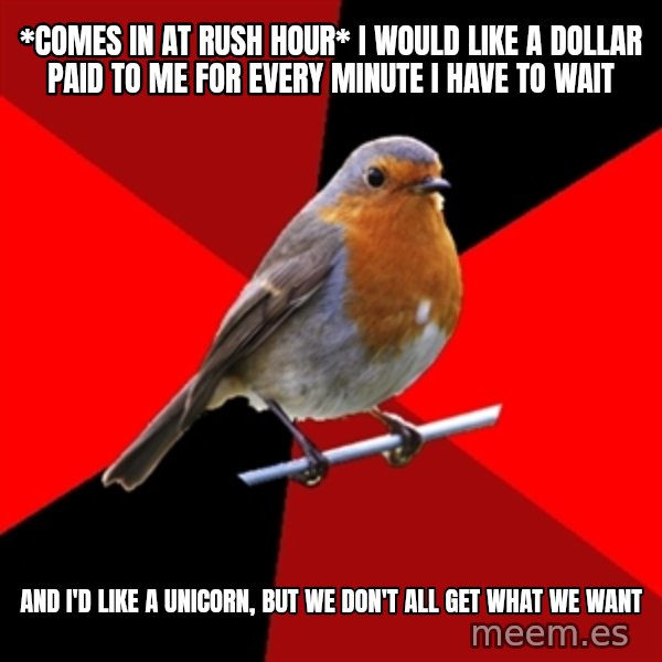 Retail Robin meme: *comes in at rush hour* I would like a dollar paid to me for every minute I have to wait / And I'd like a unicorn, but we don't all get what we want