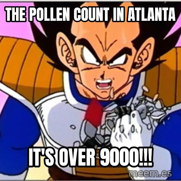 Over 9000 meme: the pollen count in atlanta / it's over 9000!!!
