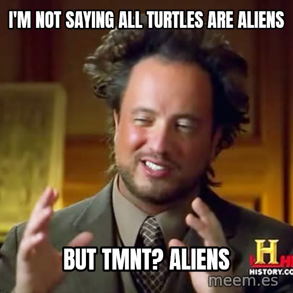 Ancient Aliens meme: I'm not saying all turtles are aliens / But TMNT? Aliens