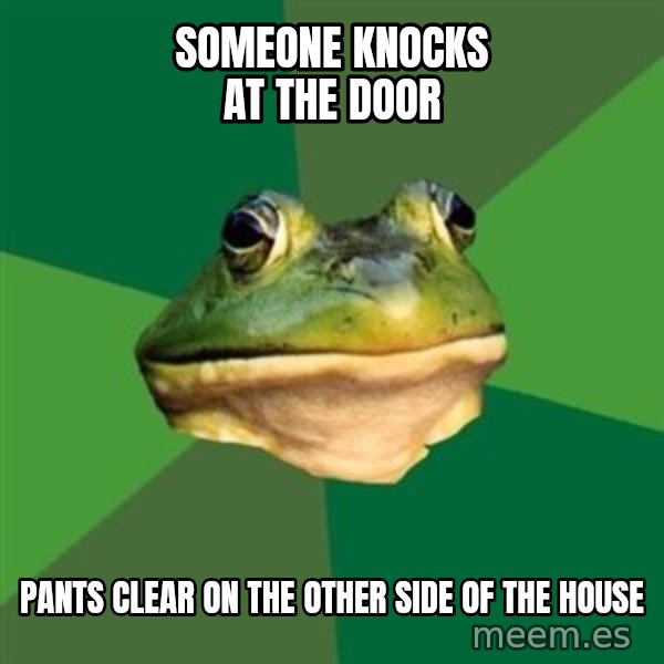 Foul Bachelor Frog meme: someone knocks at the door / pants clear on the other side of the house