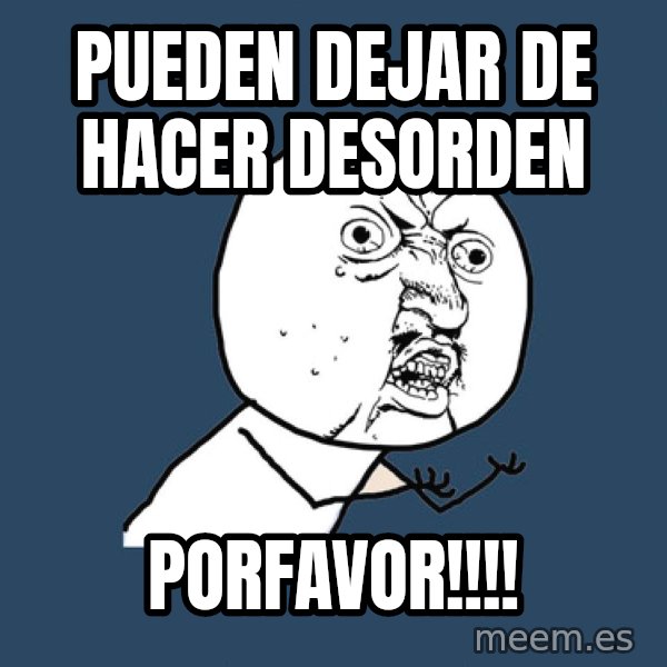 Y U No meme: PUEDEN DEJAR DE HACER DESORDEN / PORFAVOR!!!!
