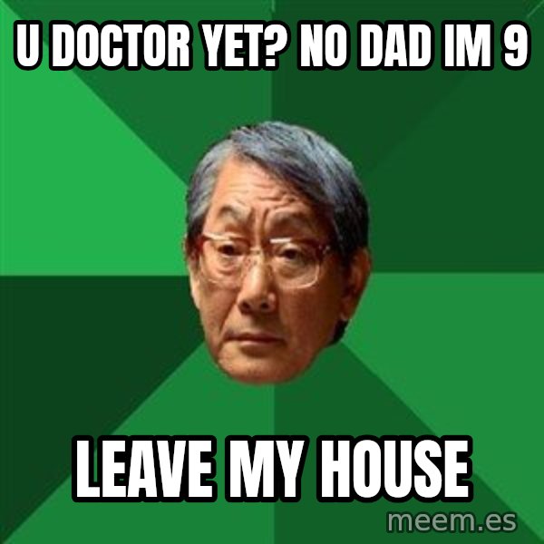 High Expectations Asian Father meme: u doctor yet? No dad im 9 / leave my house