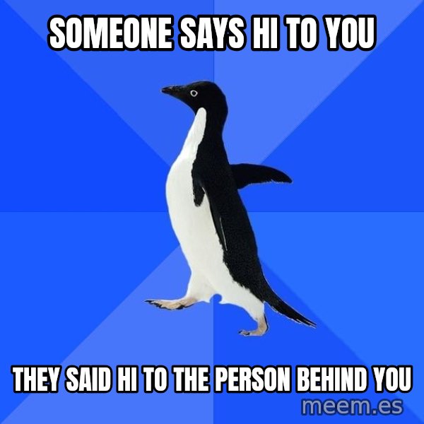 Socially Awkward Penguin meme: someone says hi to you / they said hi to the person behind you