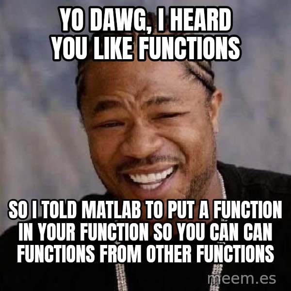 Yo Dawg meme: yo dawg, i heard you like functions / so i told matlab to put a function in your function so you can can functions from other functions