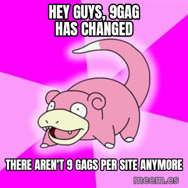 Slowpoke meme: Hey Guys, 9GAG has changed / there aren't 9 Gags per site anymore