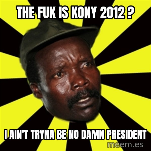 KONY THE PIMP meme: The fuk is kony 2012 ? / I ain't tryna be no damn president