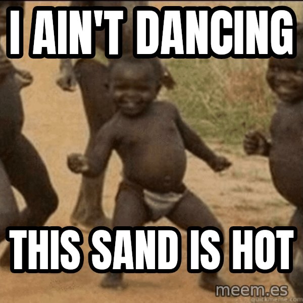 Third World Success meme: i ain't dancing / this sand is hot