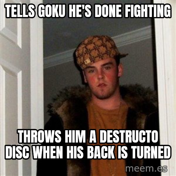 Scumbag Steve meme: tells goku he's done fighting / throws him a destructo disc when his back is turned