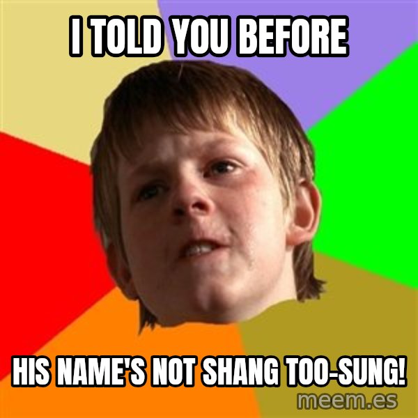 Angry School Boy meme: I told you before / His name's not Shang Too-sung!