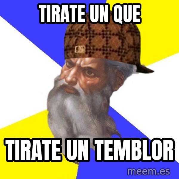 Scumbag God meme: Tirate un que / tirate un temblor