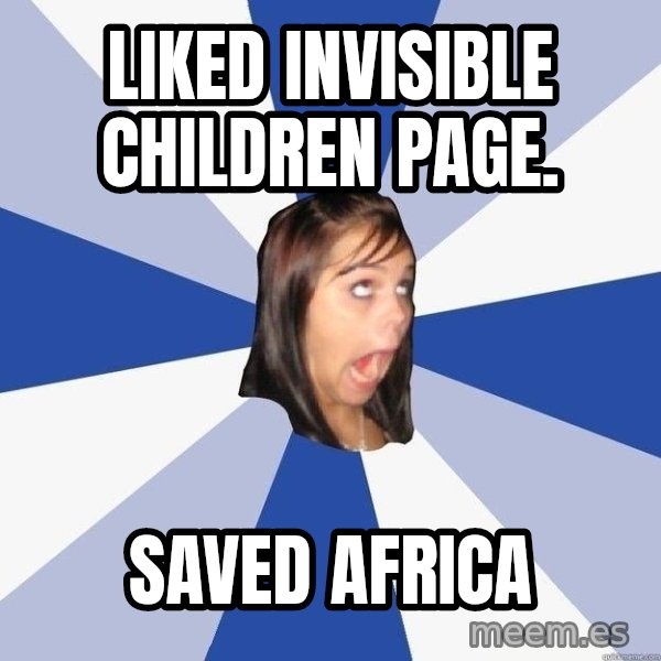 Annoying Facebook Girl meme: Liked Invisible Children Page. / Saved Africa
