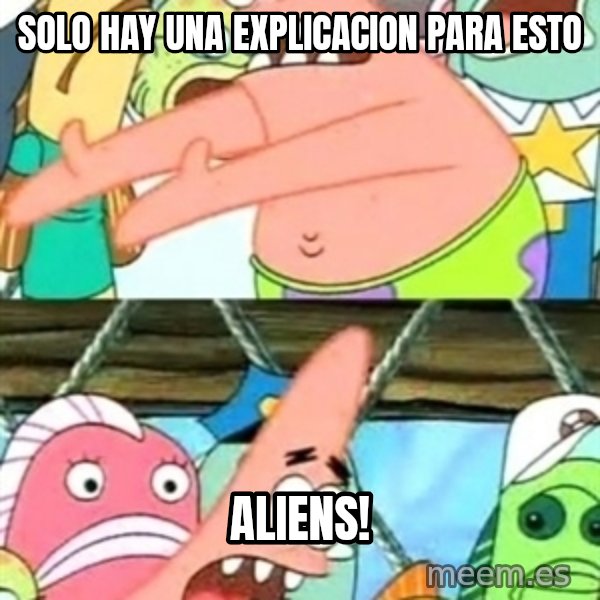 Push it Somewhere Else Patrick meme: solo hay una explicacion para esto / aliens!