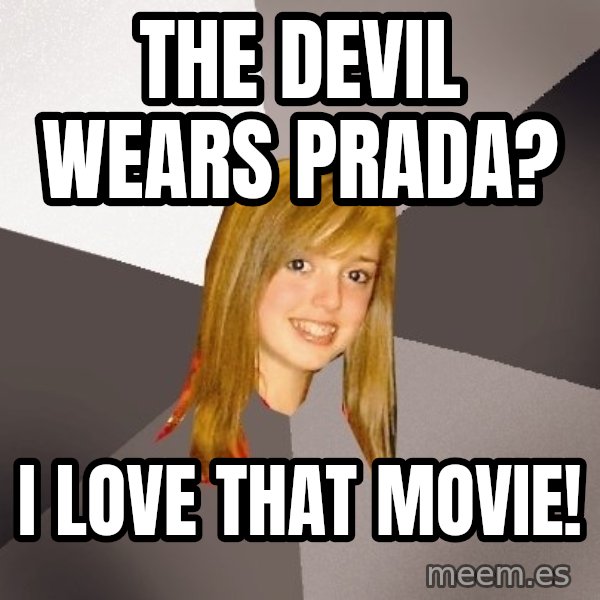 Musically Oblivious 8th Grader meme: The devil wears prada? / i love that movie!