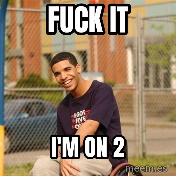 Drake Wheelchair meme: Fuck it / I'm on 2