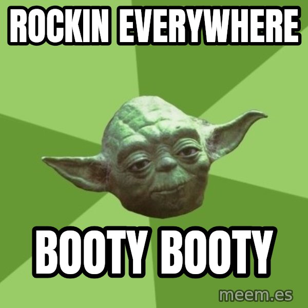 Advice Yoda Gives meme: rockin everywhere / booty booty