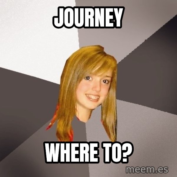 Musically Oblivious 8th Grader meme: Journey / where to?