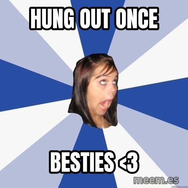 Annoying Facebook Girl meme: Hung out once / Besties <3