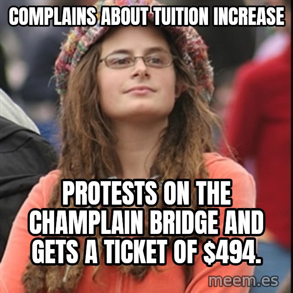 College Liberal meme: Complains about tuition increase / protests on the champlain bridge and gets a ticket of $494.
