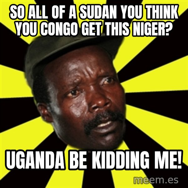 KONY THE PIMP meme: so all of a sudan you think you congo get this niger? / uganda be kidding me!