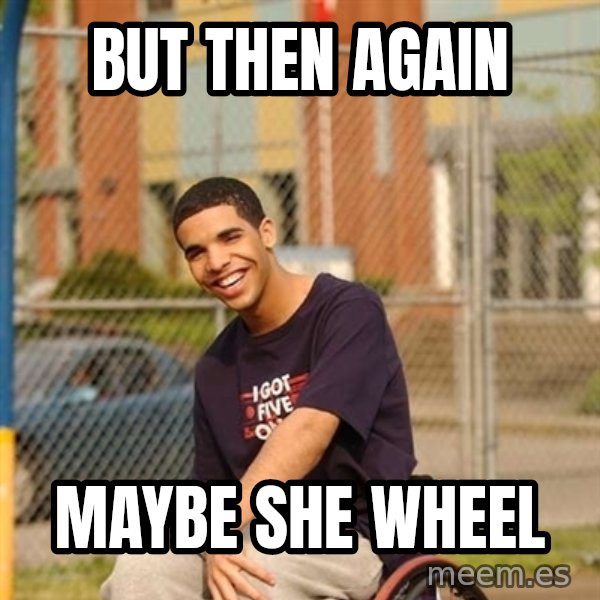 Drake Wheelchair meme: But then again / Maybe she wheel