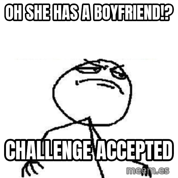 Fuck Yeah meme: Oh she has a boyfriend!? / Challenge accepted