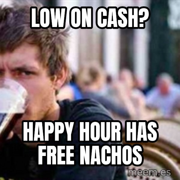 The Lazy College Senior meme: low on cash? / happy hour has free nachos