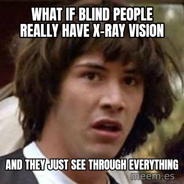 Conspiracy Keanu meme: What if blind people really have x-ray vision / and they just see through everything