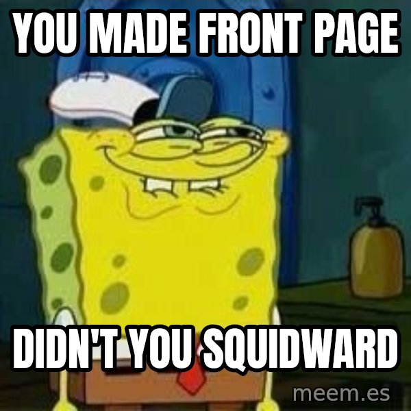 Spongebob meme: You made front page / didn't you squidward