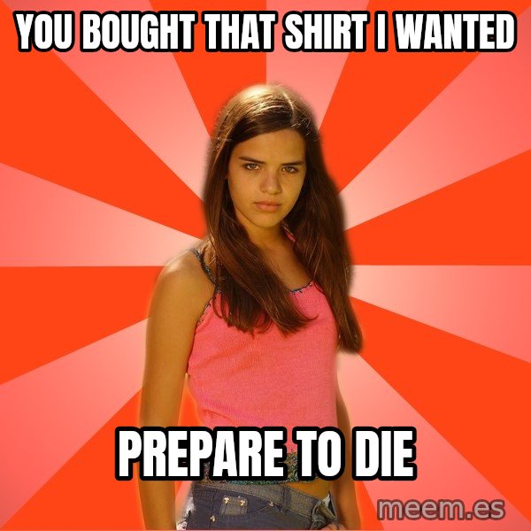 Jealous Girl meme: You bought that shirt I wanted / Prepare to die
