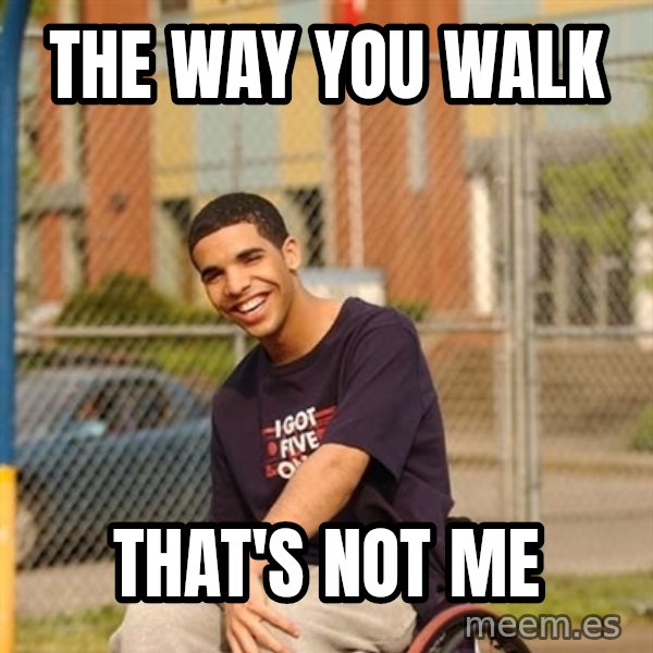 Drake Wheelchair meme: The way you walk / that's not me