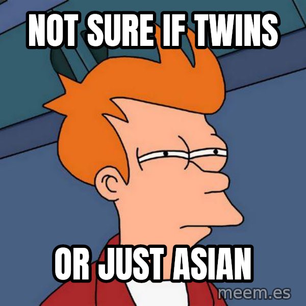 Futurama Fry meme: NOT SURE IF TWINS / OR JUST ASIAN