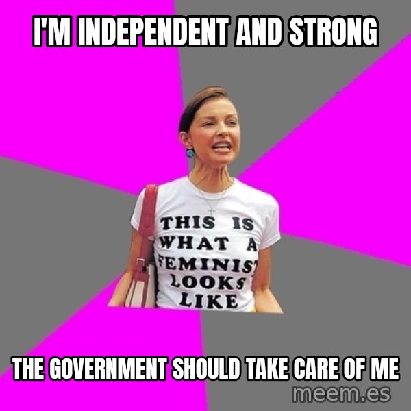 Feminist Cunt meme: I'M INDEPENDENT AND STRONG / THE GOVERNMENT SHOULD TAKE CARE OF ME