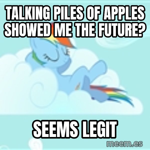 My Little Pony meme: TALKING PILES OF APPLES SHOWED ME THE FUTURE? / SEEMS LEGIT