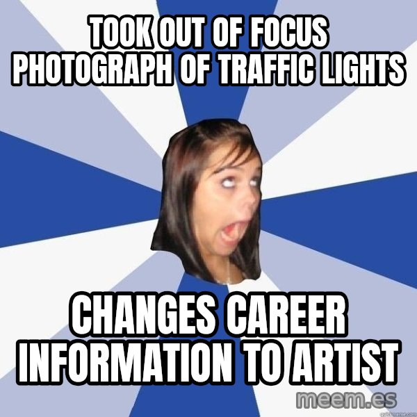 Annoying Facebook Girl meme: TOOK OUT OF FOCUS PHOTOGRAPH OF TRAFFIC LIGHTS / CHANGES CAREER INFORMATION TO ARTIST