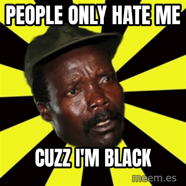KONY THE PIMP meme: People only hate me / Cuzz i'm black