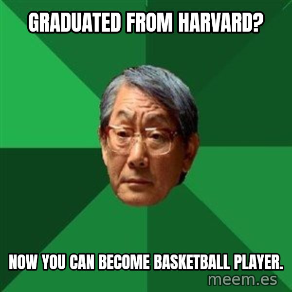 High Expectations Asian Father meme: graduated from harvard? / Now you can become basketball player.