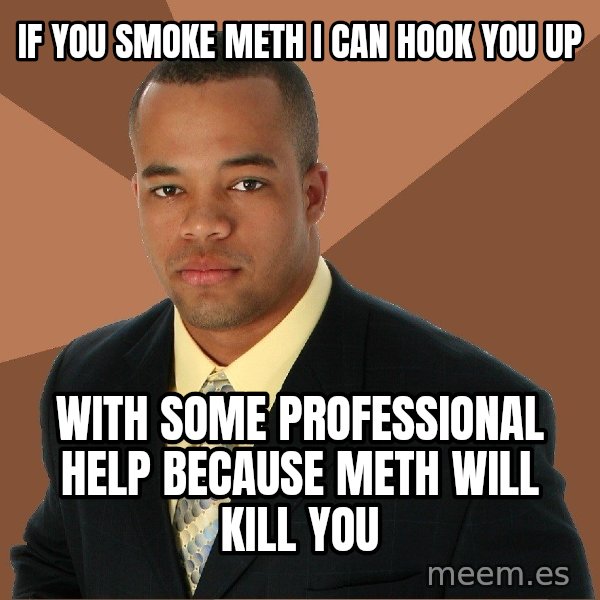 Successful Black Man meme: if you smoke meth i can hook you up / with some professional help because meth will kill you