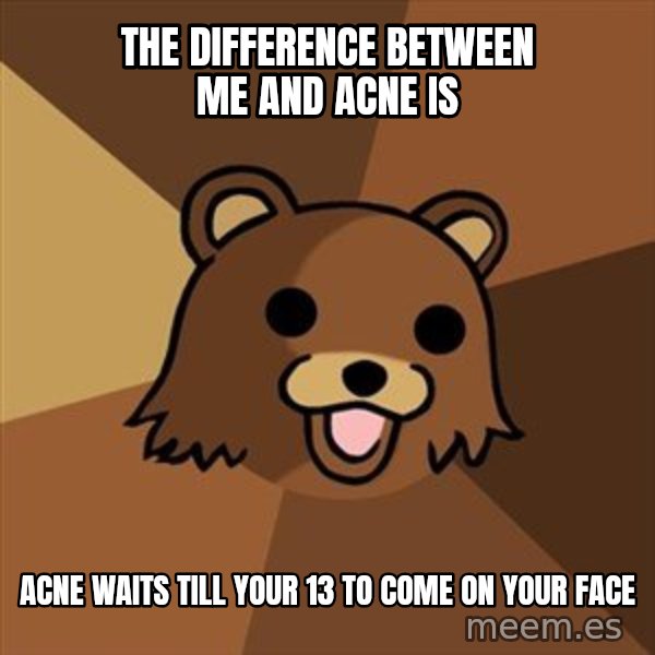 Pedobear meme: the difference between               me and acne is / acne waits till your 13     to come on your face