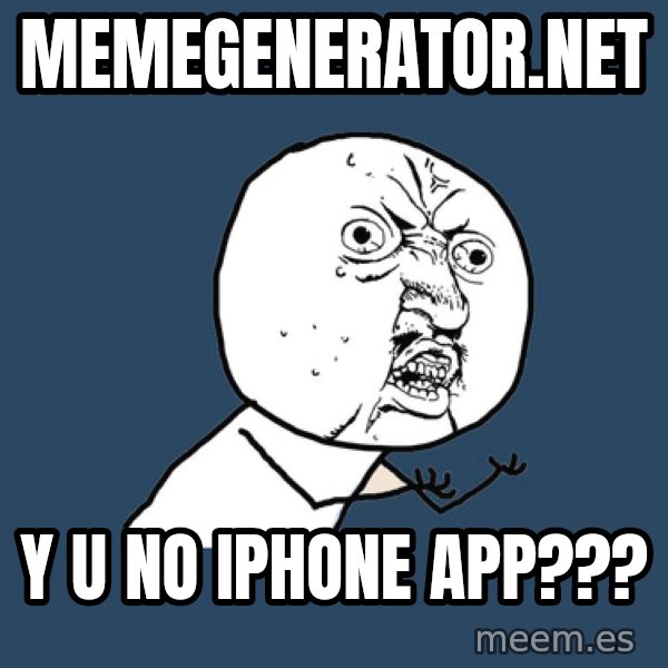 Y U No meme: Memegenerator.NET / Y u no iPhone app???