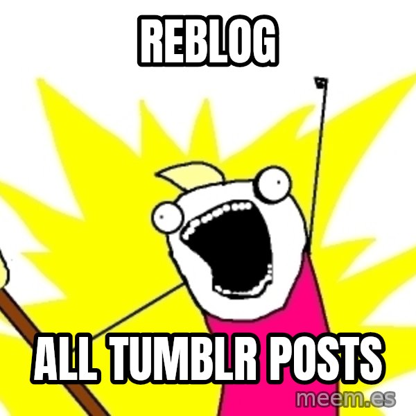 X ALL THE THINGS meme: Reblog / ALL TUMBLR POSTS