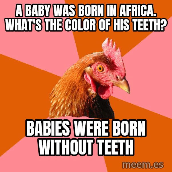 Anti Joke Chicken meme: A baby was born in Africa. what's the color of his teeth? / babies were born without teeth