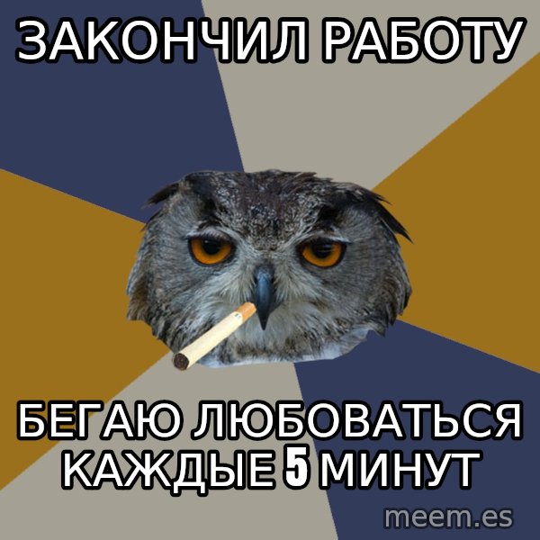 Art Student Owl meme: закончил работу / бегаю любоваться         каждые 5 минут